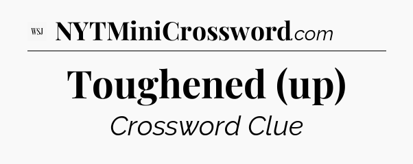 Toughened (up) - WSJ Crossword