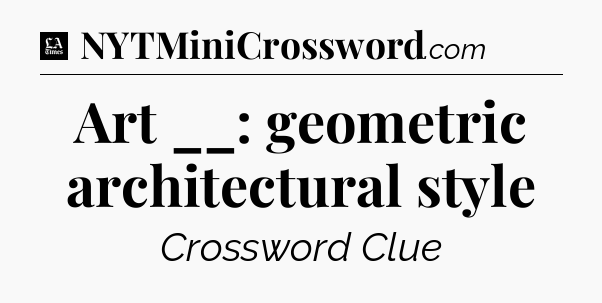 Art __: geometric architectural style - LA Times Crossword