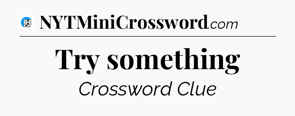 Try something Crossword Clue