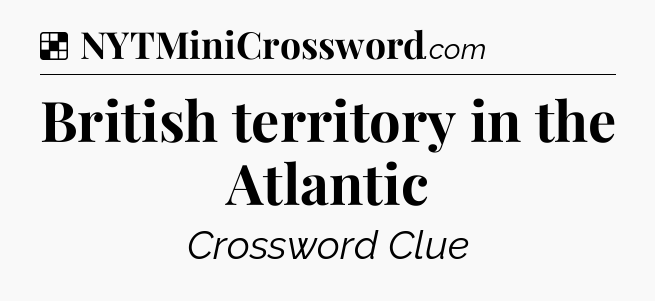 Solution: British territory in the Atlantic - NYT Crossword