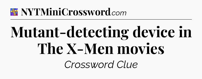 Mutant-detecting device in The X-Men movies Codycross