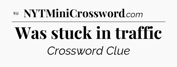 Was stuck in traffic - WSJ Crossword