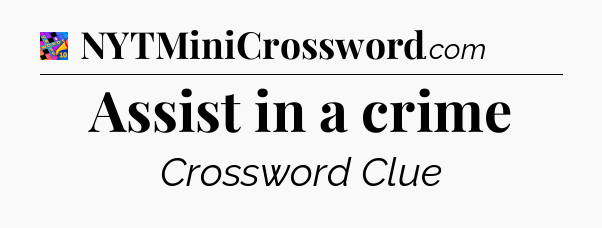 Assist in a crime Crossword Clue