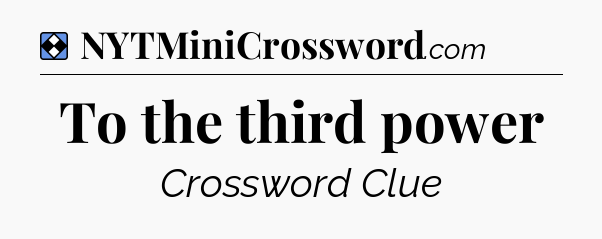 Solution: To the third power - NYT Mini Crossword