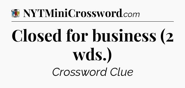 Closed for business (2 wds.) Crossword Clue