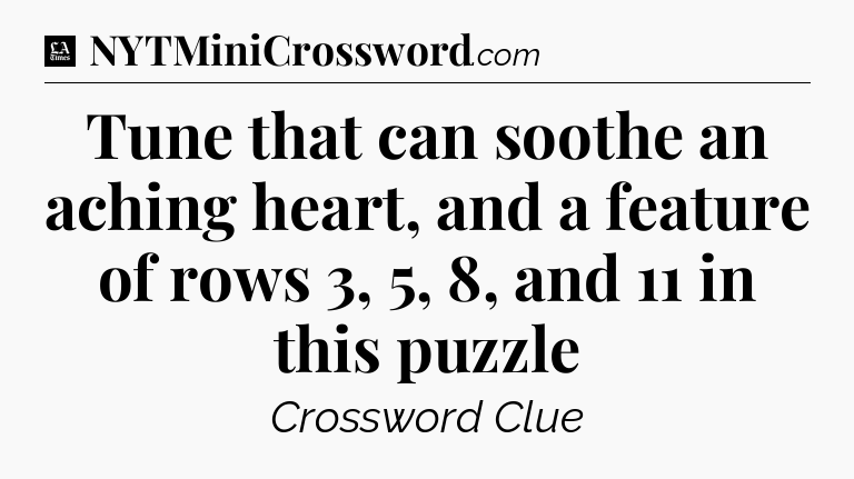 Tune that can soothe an aching heart, and a feature of rows 3, 5, 8, and 11 in this puzzle - LA Times Crossword
