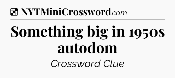 Solution: Something big in 1950s autodom - NYT Crossword