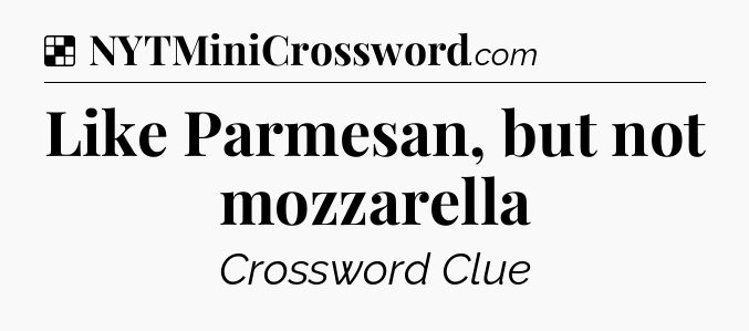 Solution: Like Parmesan, but not mozzarella - NYT Crossword