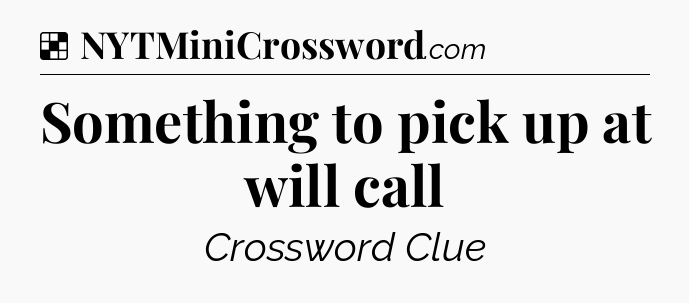 Solution: Something to pick up at will call - NYT Crossword