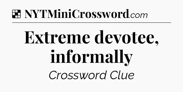 Solution: Extreme devotee, informally - NYT Crossword
