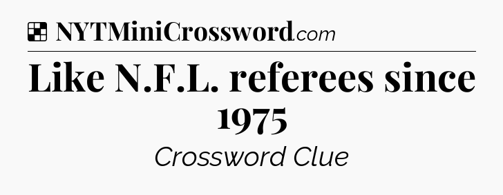 Solution: Like N.F.L. referees since 1975 - NYT Crossword
