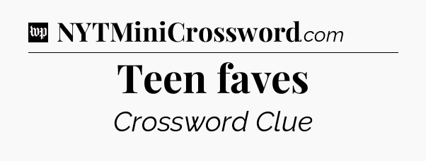 Teen faves Crossword Clue
