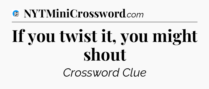 If you twist it, you might shout Crossword Clue
