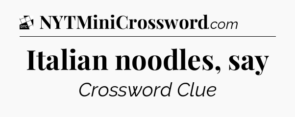 Italian noodles, say - Daily Themed Classic Crossword