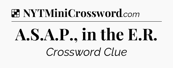 Solution: A.S.A.P., in the E.R - NYT Crossword