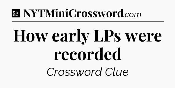 How early LPs were recorded - LA Times Crossword