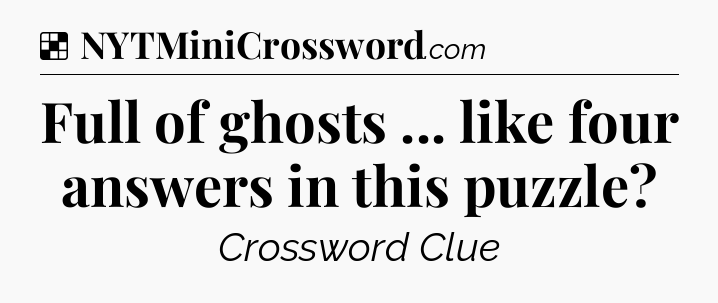 Solution: Full of ghosts ... like four answers in this puzzle - NYT Crossword