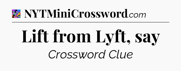Lift from Lyft, say Crossword Clue