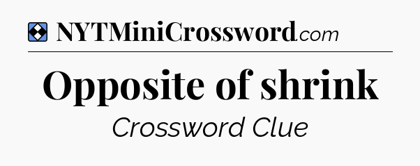 Solution: Opposite of shrink - NYT Mini Crossword
