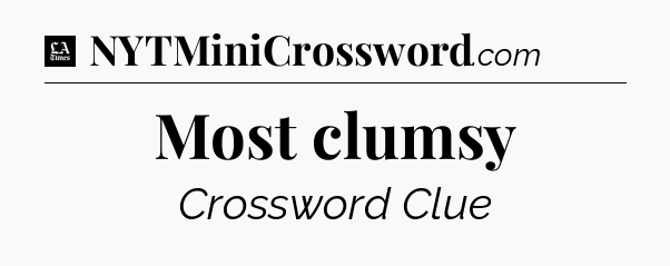 Most clumsy - LA Times Crossword