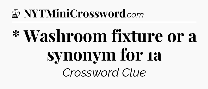 * Washroom fixture or a synonym for 1a - Daily Themed Classic Crossword