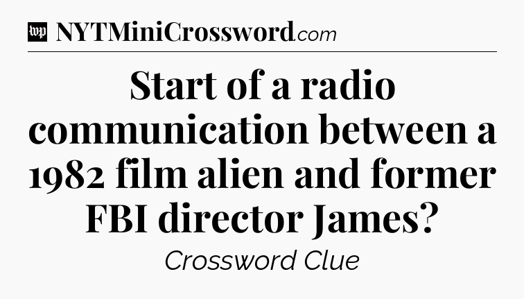 Start of a radio communication between a 1982 film alien and former FBI director James Crossword Clue