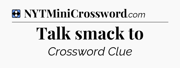 Solution: Talk smack to - NYT Mini Crossword