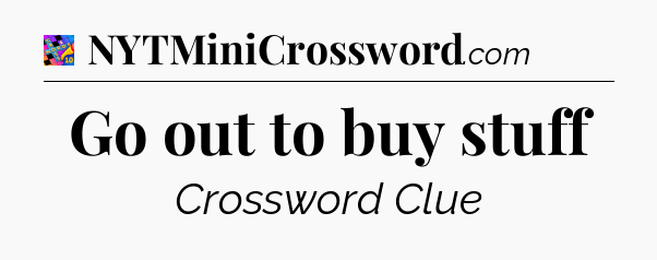 Go out to buy stuff Crossword Clue