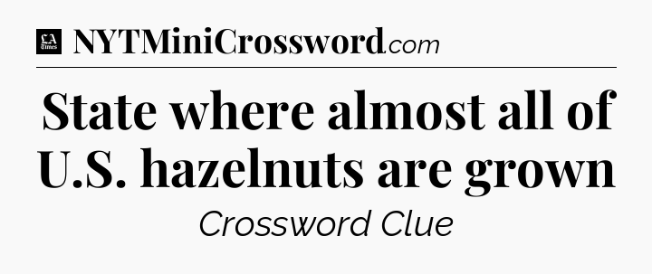 State where almost all of U.S. hazelnuts are grown - LA Times Crossword