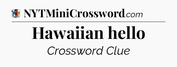 Hawaiian hello Crossword Clue