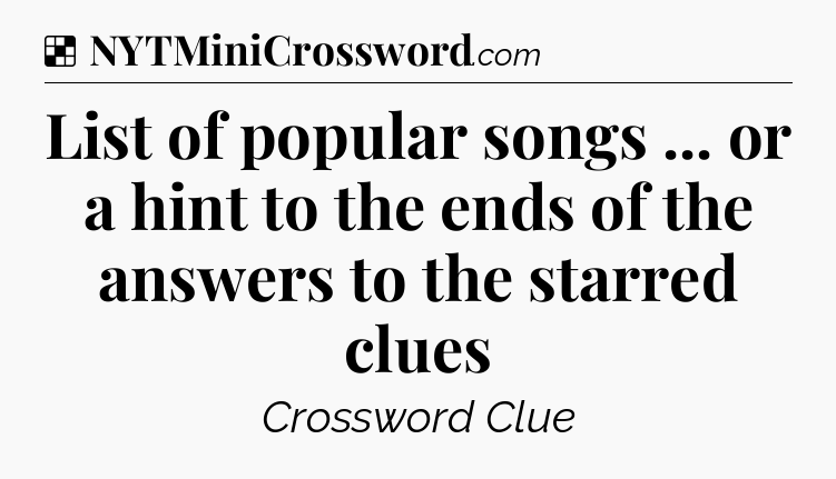 Solution: List of popular songs ... or a hint to the ends of the answers to the starred clues - NYT Crossword