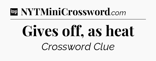 Gives off, as heat Crossword Clue