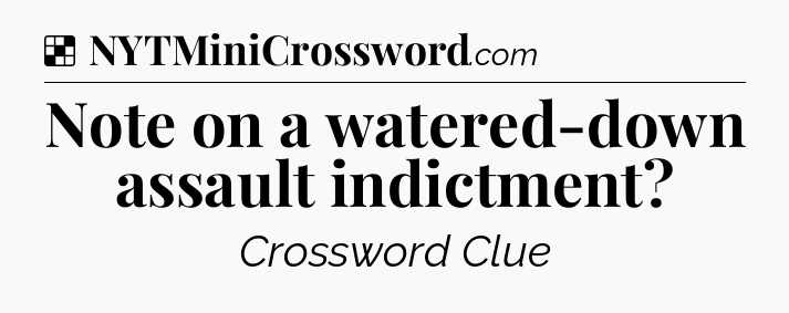 Solution: Note on a watered-down assault indictment - NYT Crossword