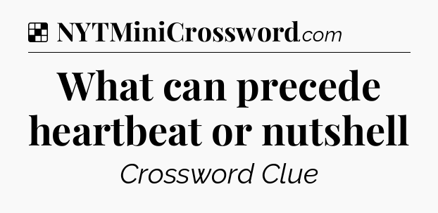 Solution: What can precede heartbeat or nutshell - NYT Crossword