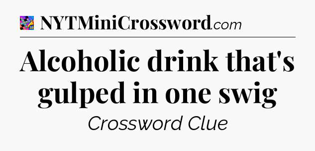 Alcoholic drink that's gulped in one swig Crossword Clue