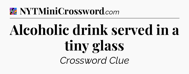 Alcoholic drink served in a tiny glass Crossword Clue