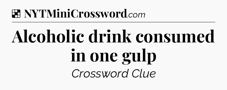 Solution: Alcoholic drink consumed in one gulp - NYT Crossword