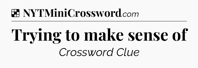 Solution: Trying to make sense of - NYT Crossword