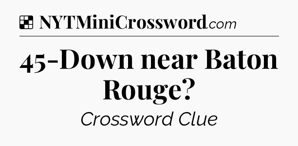 Solution: 45-Down near Baton Rouge - NYT Crossword