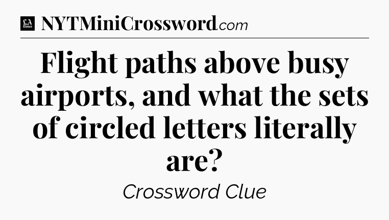 Flight paths above busy airports, and what the sets of circled letters literally are - LA Times Crossword