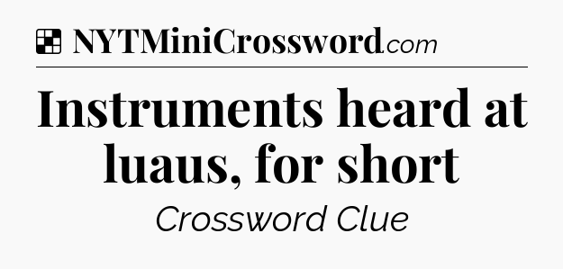 Solution: Instruments heard at luaus, for short - NYT Crossword