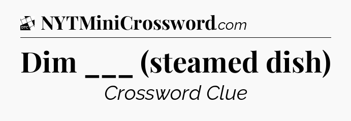 Dim ___ (steamed dish) - Daily Themed Classic Crossword