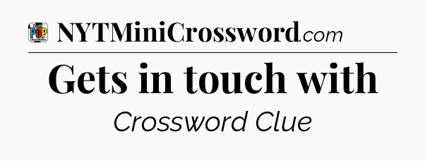 Gets in touch with Crossword Clue