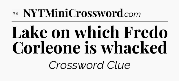 Lake on which Fredo Corleone is whacked - WSJ Crossword