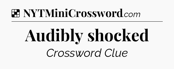 Solution: Audibly shocked - NYT Crossword