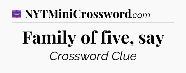 Family of five, say - Thomas Joseph Crossword