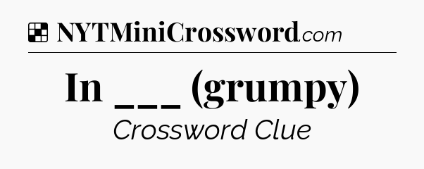 Solution: In ___ (grumpy) - NYT Crossword