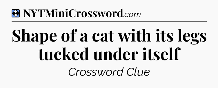 Solution: Shape of a cat with its legs tucked under itself - NYT Mini Crossword