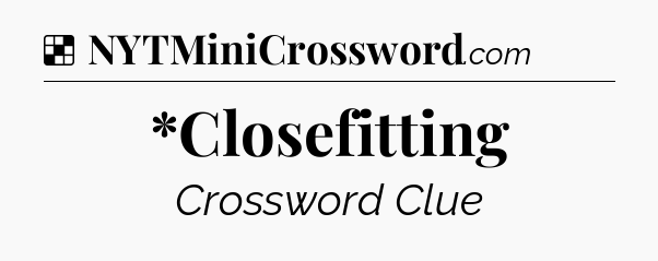 Solution: *Closefitting - NYT Crossword