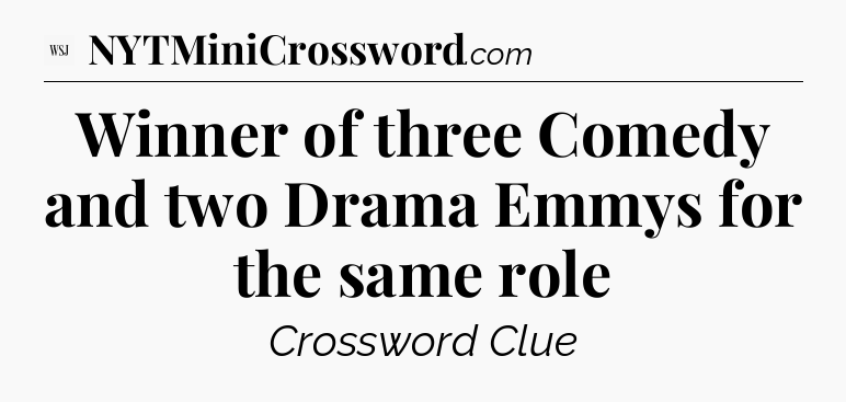 Winner of three Comedy and two Drama Emmys for the same role - WSJ Crossword